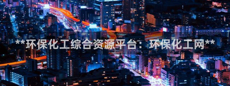 亿万购平台最新消息：**环保化工综合资源平台：环保化工网**