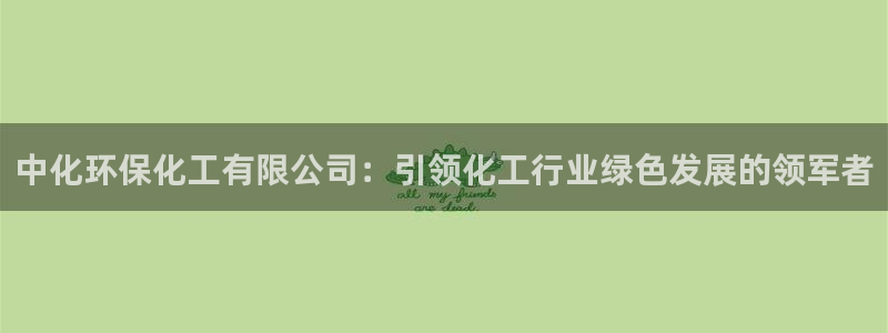 亿万先生下载网址app：中化环保化工有限公司：引领化工行业绿色发展的领军者