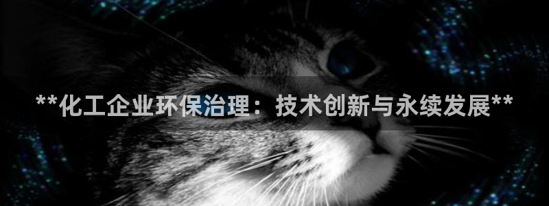 亿万先生手游下载官网：**化工企业环保治理：技术创新与永续发展**