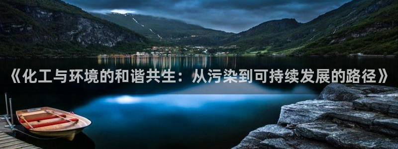 亿万第一集：《化工与环境的和谐共生：从污染到可持续发展的路径》