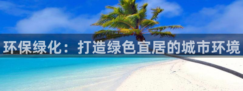 亿万先生手机版客户端下载官网：环保绿化：打造绿色宜居的城市环境