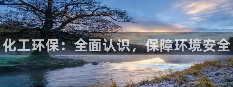 亿万先生mr：化工环保：全面认识，保障环境安全