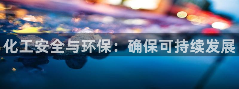 亿万百度吧：化工安全与环保：确保可持续发展