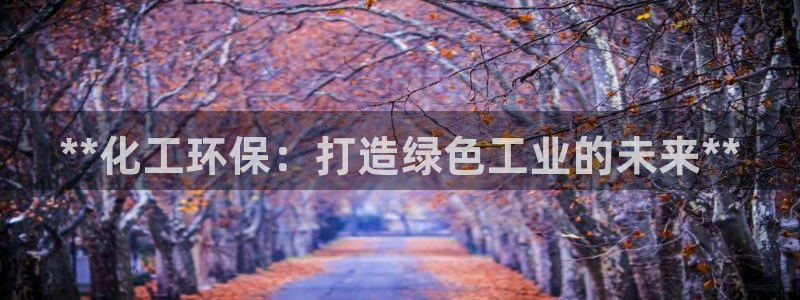 亿万剧情简介：**化工环保：打造绿色工业的未来**