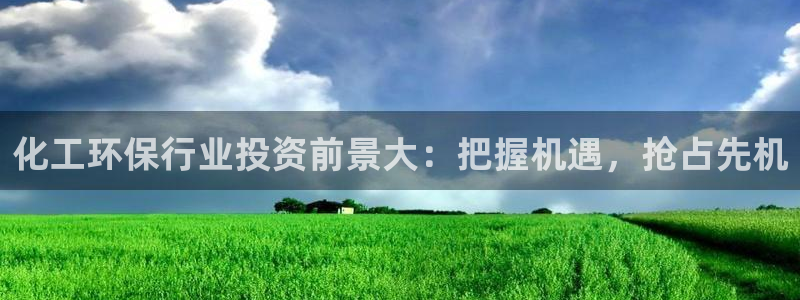 亿万先生mr：化工环保行业投资前景大：把握机遇，抢占先机