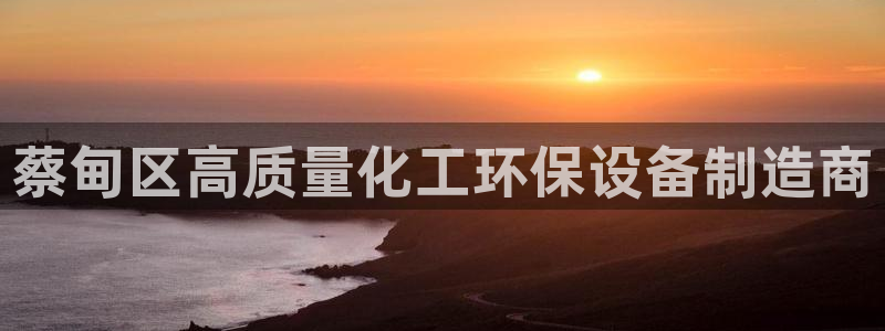 亿万先生客服联系方式是什么：蔡甸区高质量化工环保设备制造商