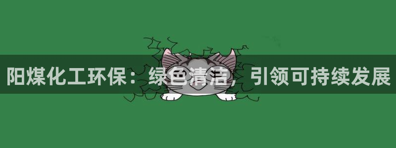 亿万贴吧：阳煤化工环保：绿色清洁，引领可持续发展