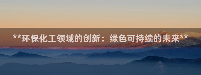 亿万集团有限公司：**环保化工领域的创新：绿色可持续的未来**