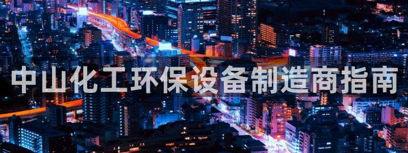 亿万先生合并网址是多少：中山化工环保设备制造商指南