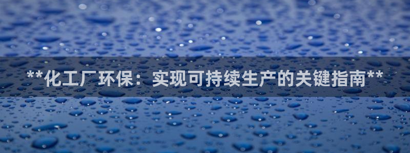 亿万百度百科官网：**化工厂环保：实现可持续生产的关键指南**