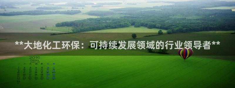 亿万先生官方网站下载安装：**大地化工环保：可持续发展领域的行业领导者**