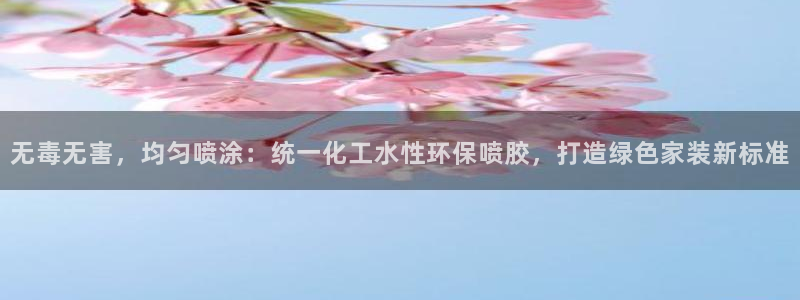 亿万先生客户端官网登录不了：无毒无害，均匀喷涂：统一化工水性环保喷胶，打造绿色家装新标准
