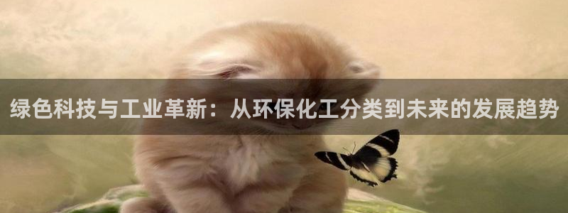 亿万先生手游下载：绿色科技与工业革新：从环保化工分类到未来的发展趋势