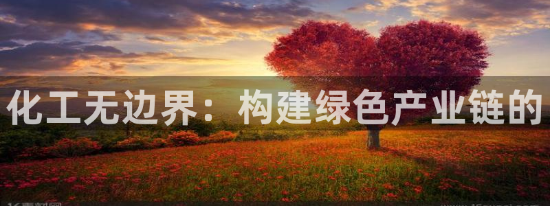 亿万先生是男是女：化工无边界：构建绿色产业链的