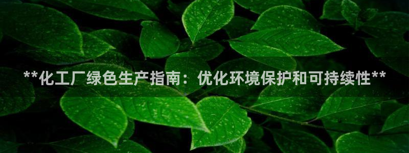 亿万billions：**化工厂绿色生产指南：优化环境保护和可持续性**