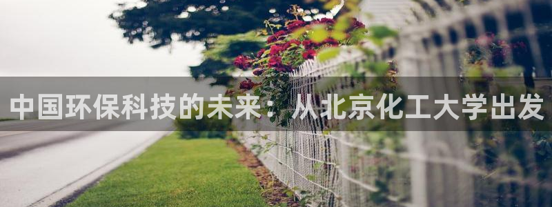 亿万先生现在的网址谁知道：中国环保科技的未来：从北京化工大学出发