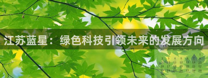 亿万国际游戏官网手机版：江苏蓝星：绿色科技引领未来的发展方向