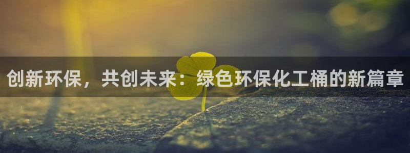 亿万网友在线解答：创新环保，共创未来：绿色环保化工桶的新篇章