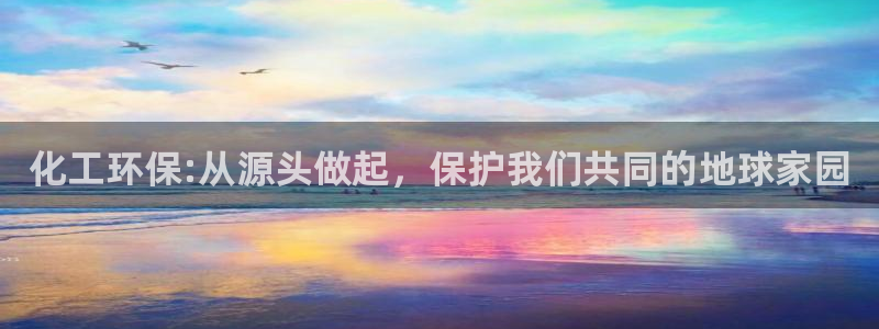 亿万先生手机版客户端下载官网：化工环保:从源头做起，保护我们共同的地球家园