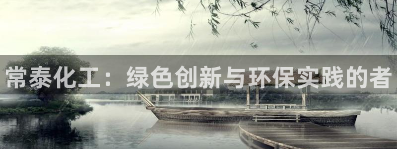 亿万先生客服联系方式：常泰化工：绿色创新与环保实践的者