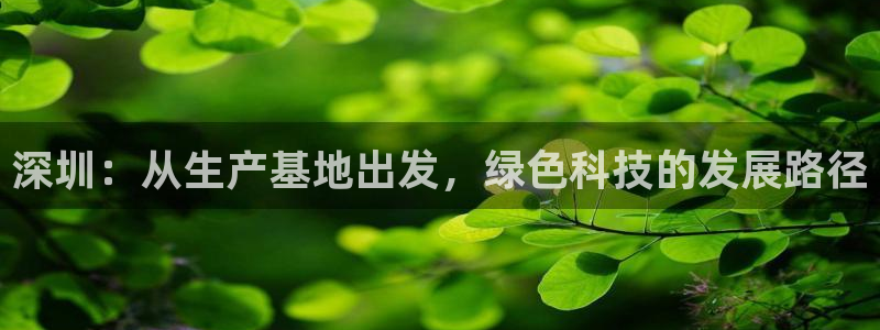 亿万先生mr008cc官网：深圳：从生产基地出发，绿色科技的发展路径