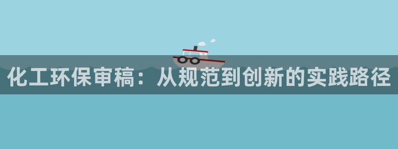 亿万先生mr008：化工环保审稿：从规范到创新的实践路径