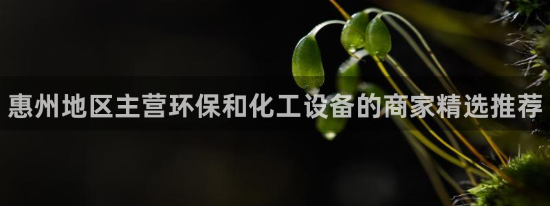 亿万 在线：惠州地区主营环保和化工设备的商家精选推荐