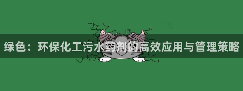 亿万先生 手机版下载：绿色：环保化工污水药剂的高效应用与管理策略