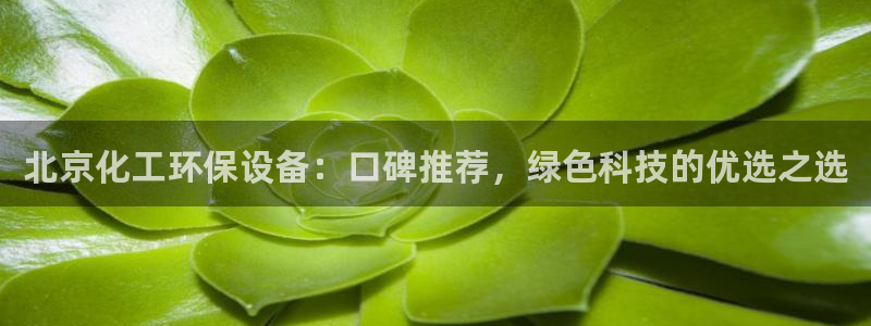 亿万先生网址改了吗：北京化工环保设备：口碑推荐，绿色科技的优选之选