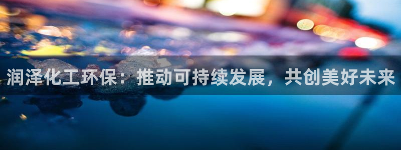 亿万网络：润泽化工环保：推动可持续发展，共创美好未来