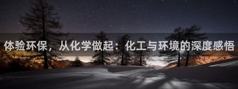 亿万先生手机版客户端下载官网：体验环保，从化学做起：化工与环境的深度感悟