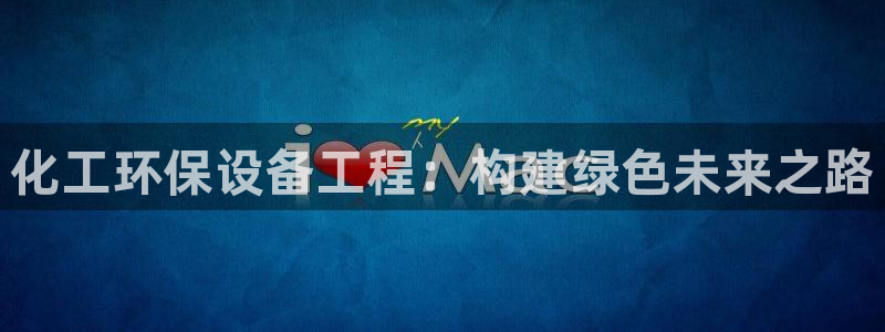 亿万先生mr01官网 - 亿万先生手机版入：化工环保设备工程：构建绿色未来之路
