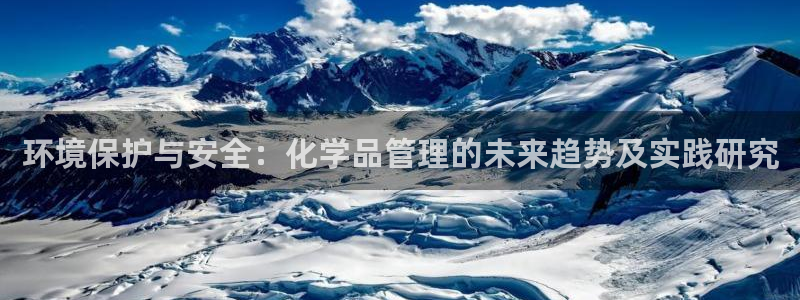 亿万先生游戏平台网址：环境保护与安全：化学品管理的未来趋势及实践研究