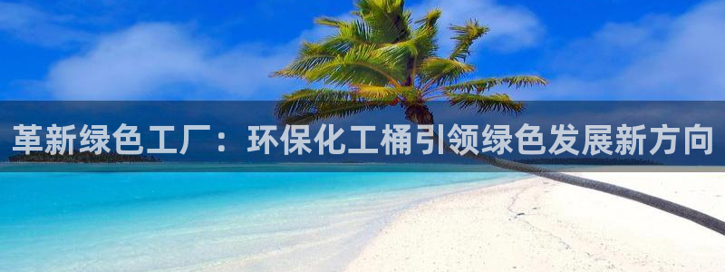 亿万先生手机版客户端下载安装：革新绿色工厂：环保化工桶引领绿色发展新方向