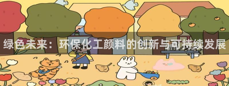 亿万下载徐家汇朋友圈说说：绿色未来：环保化工颜料的创新与可持续发展