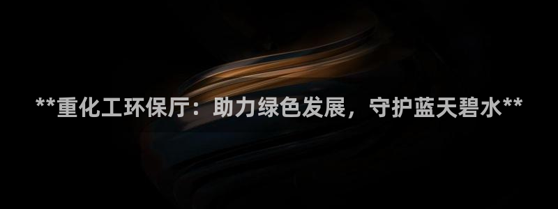 亿万先生合并网址在哪：**重化工环保厅：助力绿色发展，守护蓝天碧水**
