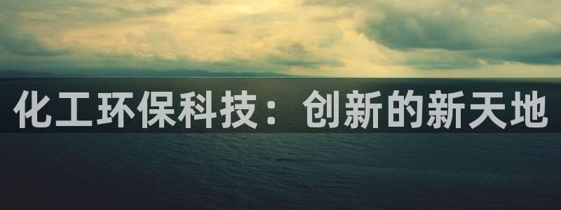 亿万网络科技有限公司ceo：化工环保科技：创新的新天地