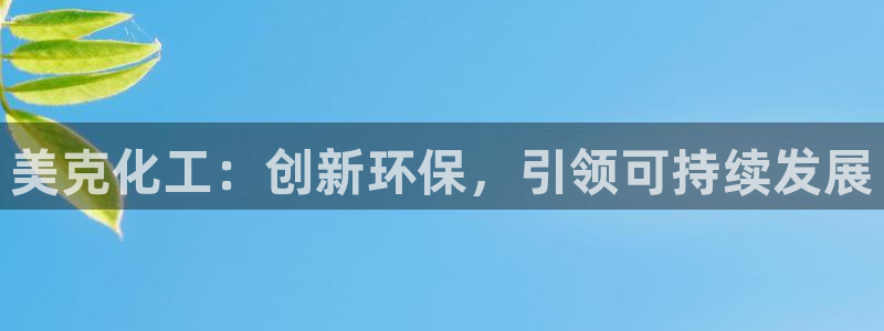 亿万 在线：美克化工：创新环保，引领可持续发展