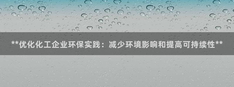 亿万堂官网：**优化化工企业环保实践：减少环境影响和提高可持续性**