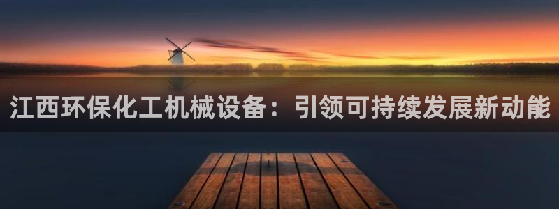 亿万笞人：江西环保化工机械设备：引领可持续发展新动能