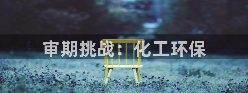 亿万先生mr008cc官网：审期挑战：化工环保