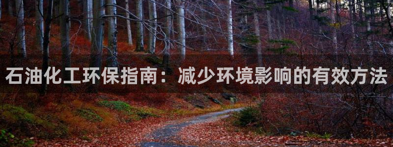 亿万先生现在的网址谁知道：石油化工环保指南：减少环境影响的有效方法