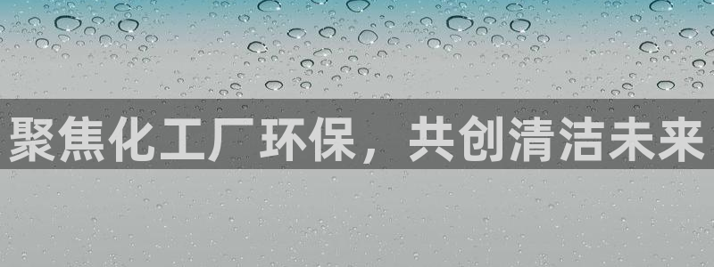 亿万先生mr01官网 - 亿万先生手机版入：聚焦化工厂环保，共创清洁未来