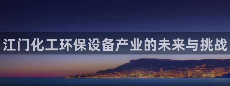 mr003亿万先生：江门化工环保设备产业的未来与挑战