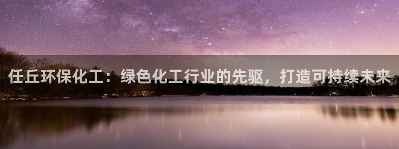 亿万的亿：任丘环保化工：绿色化工行业的先驱，打造可持续未来