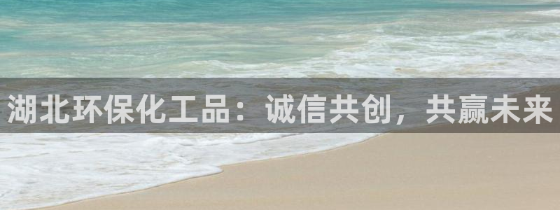 亿万先生 手机版下载：湖北环保化工品：诚信共创，共赢未来