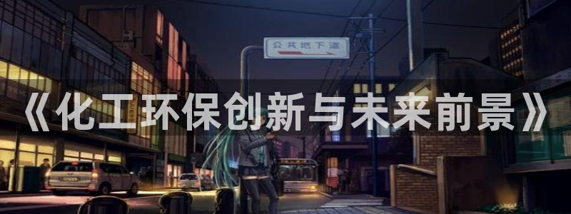 亿万手游平台官网：《化工环保创新与未来前景》