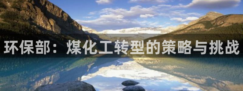 亿万官网字幕：环保部：煤化工转型的策略与挑战