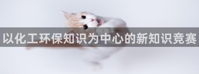 亿万手游官网：以化工环保知识为中心的新知识竞赛