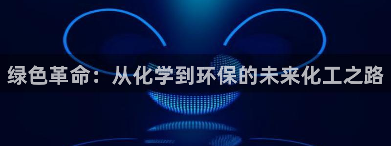 亿万先生客服联系方式查询：绿色革命：从化学到环保的未来化工之路